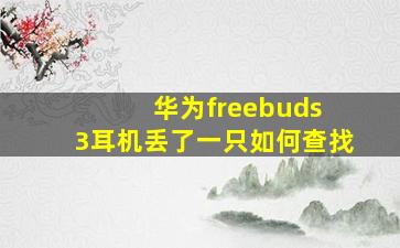 华为freebuds 3耳机丢了一只如何查找